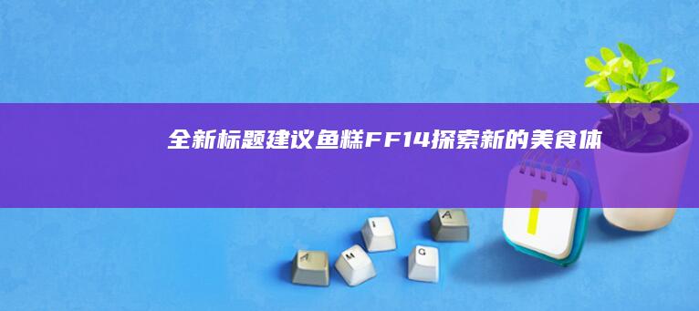 全新标题建议：《鱼糕FF14：探索新的美食体验